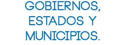 Gobiernos, Estados y Municipios.